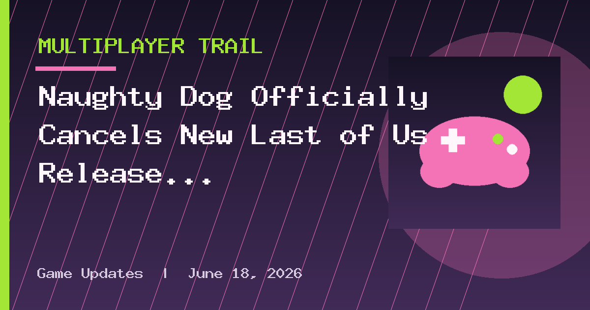 Naughty Dog Officially Cancels New Last of Us Release